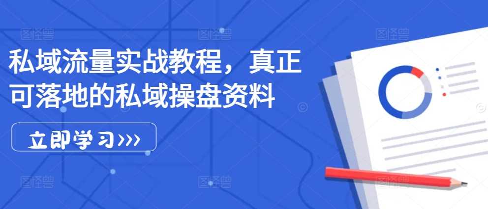 私域流量实战教程，真正可落地的私域操盘资料-优知网