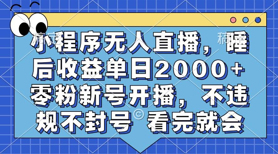 小程序无人直播，睡后收益单日2000+ 零粉新号开播，不违规不封号 看完就会-优知网