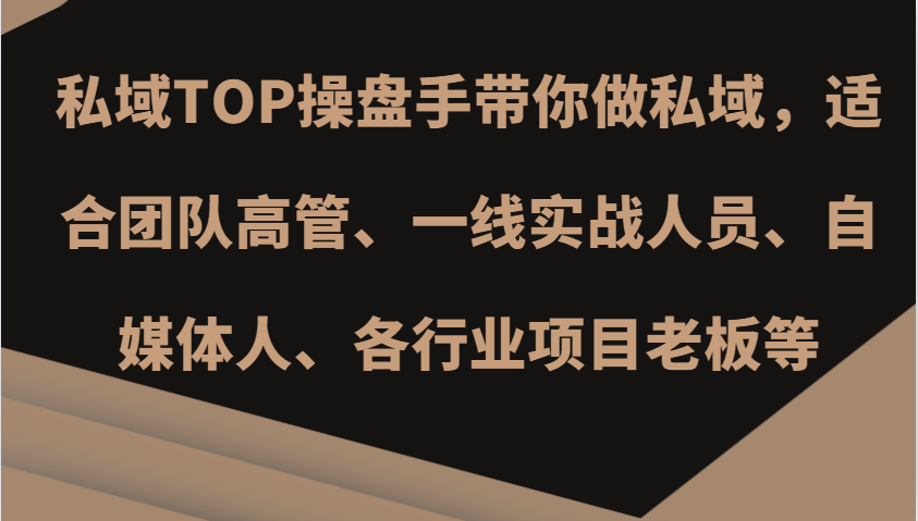 私域TOP操盘手带你做私域，适合团队高管、一线实战人员、自媒体人、各行业项目老板等-优知网