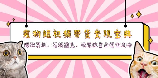 宠物短视频带货变现宝典：爆款复制、违规避免、搜索流量占领全攻略-优知网