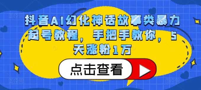 抖音AI幻化神话故事类暴力起号教程，手把手教你，5天涨粉1万-优知网