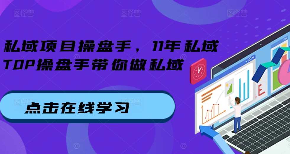 私域项目操盘手，11年私域TOP操盘手带你做私域-优知网