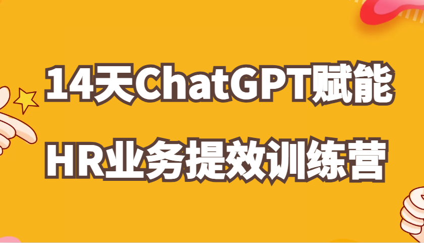 ChatGPT赋能HR业务提效14天训练营，从小白到应用高手在HR工作中灵活应用-优知网