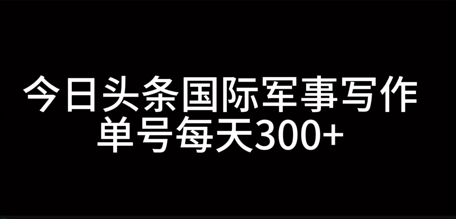 今日头条国际军事写作，利用AI创作，单号日入300+-优知网