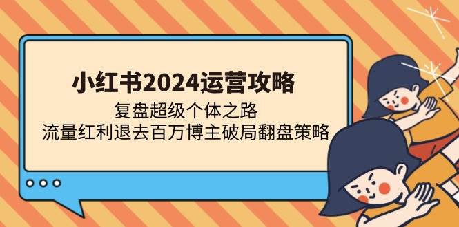 小红书2024运营攻略：复盘超级个体之路 流量红利退去百万博主破局翻盘-优知网