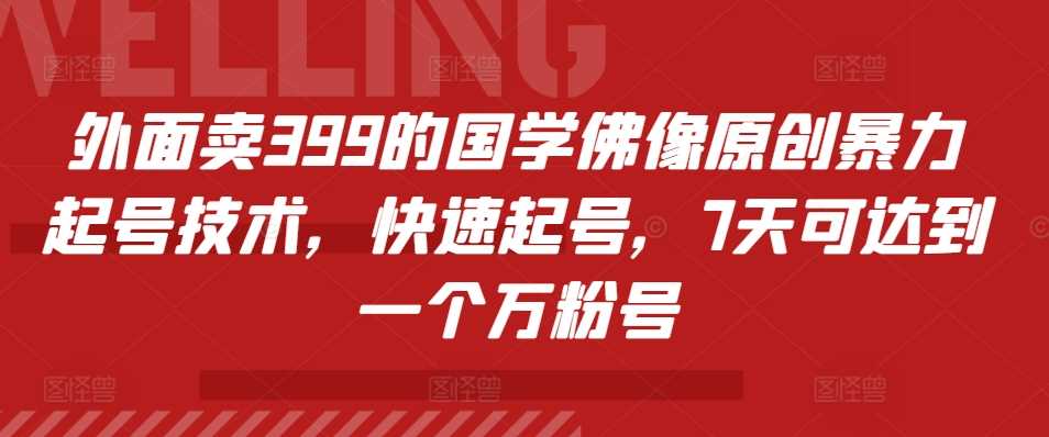 外面卖399的国学佛像原创暴力起号技术，快速起号，7天可达到一个万粉号-优知网