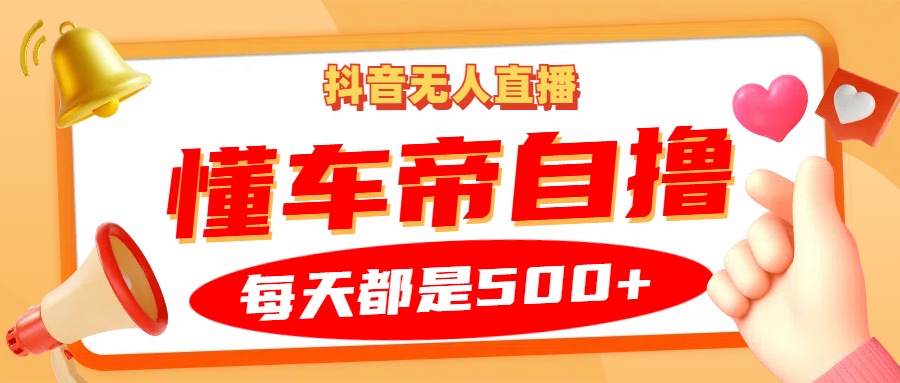 抖音无人直播“懂车帝”自撸玩法，每天2小时收益500+-优知网