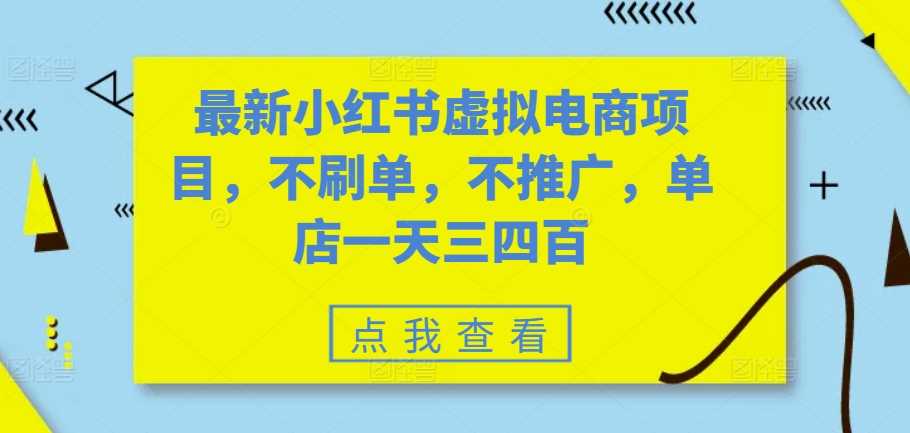 最新小红书虚拟电商项目，不刷单，不推广，单店一天三四百-优知网