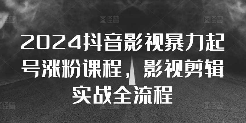 2024抖音影视暴力起号涨粉课程，影视剪辑搬运实战全流程-优知网