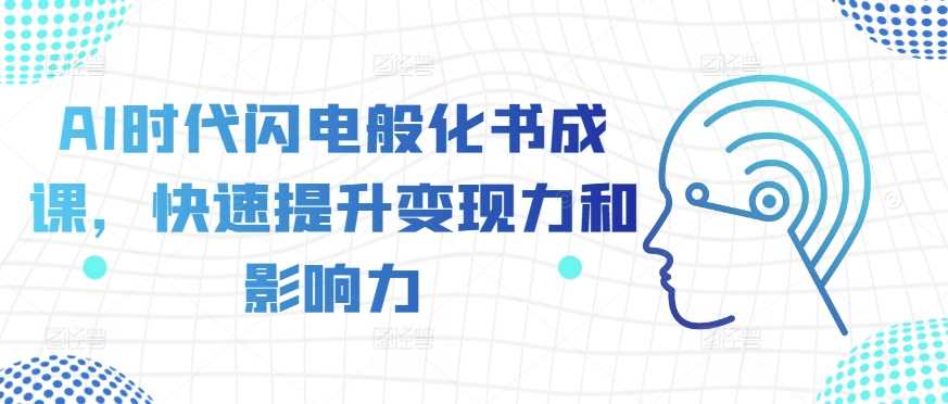 AI时代闪电般化书成课，快速提升变现力和影响力-优知网