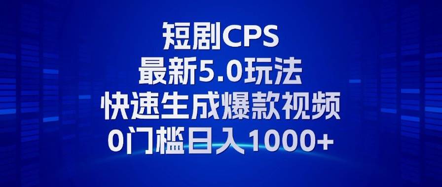 11月最新短剧CPS玩法，快速生成爆款视频，小白0门槛轻松日入1000+-优知网