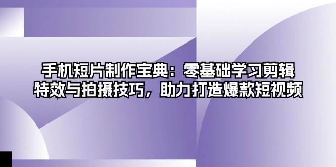 手机短片制作宝典：零基础学习剪辑、特效与拍摄技巧，助力打造爆款短视频-优知网