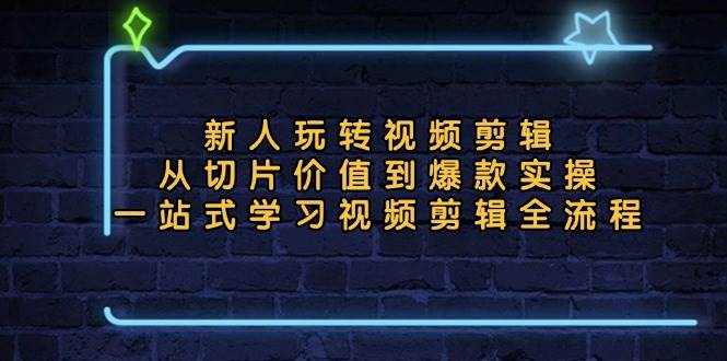 新人玩转视频剪辑：从切片价值到爆款实操，一站式学习视频剪辑全流程-优知网