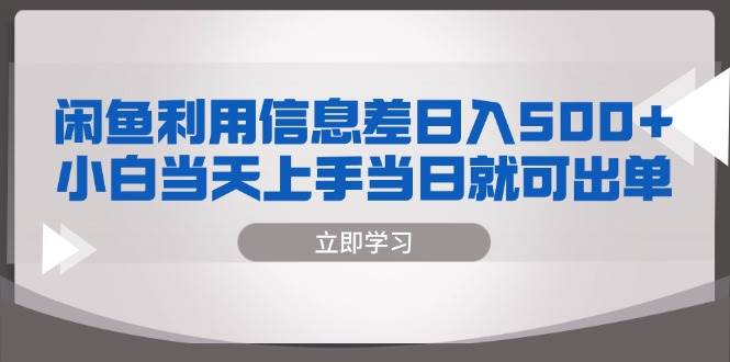 闲鱼利用信息差 日入500+  小白当天上手 当日就可出单-优知网