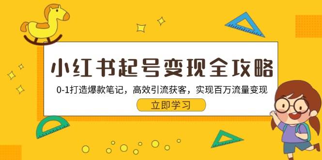 小红书起号变现全攻略：0-1打造爆款笔记，高效引流获客，实现百万流量变现-优知网