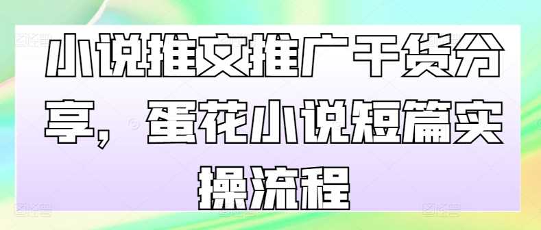 小说推文推广干货分享，蛋花小说短篇实操流程-优知网