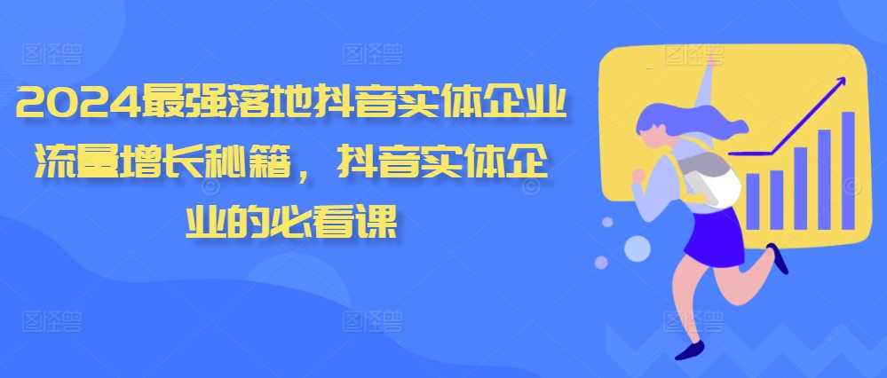 2024最强落地抖音实体企业流量增长秘籍，抖音实体企业的必看课-优知网