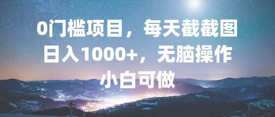 0门槛项目，每天截截图，日入1000+，轻松无脑，小白可做-优知网