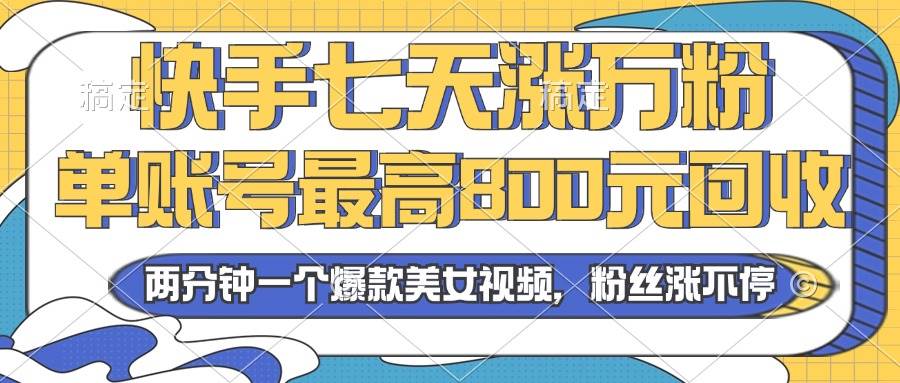 2024年快手七天涨万粉，但账号最高800元回收。两分钟一个爆款美女视频-优知网