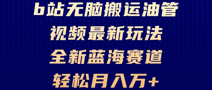 B站无脑搬运油管视频最新玩法，轻松月入过万，小白轻松上手，全新蓝海赛道-优知网