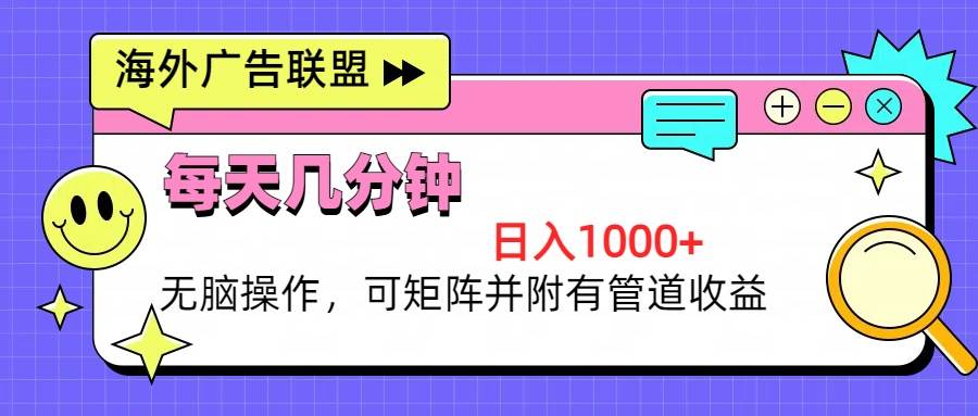 海外广告联盟，每天几分钟日入1000+无脑操作，可矩阵并附有管道收益-优知网