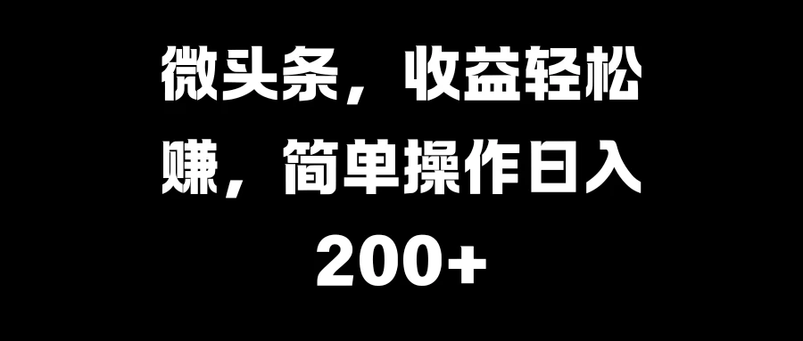 微头条，收益轻松赚，简单操作日入200+-优知网