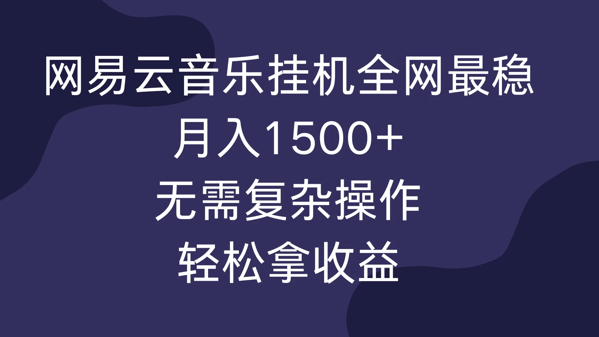 网易云音乐挂机全网最稳，月入1500+，无需复杂操作，轻松拿收益！-优知网