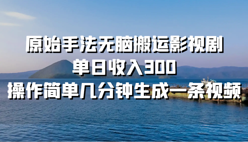 原始手法无脑搬运影视剧，单日收入300，操作简单几分钟生成一条视频-优知网