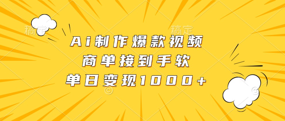 Ai制作爆款视频，商单接到手软，单日变现1000+-优知网