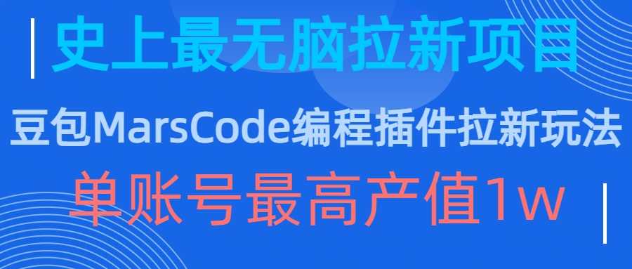 豆包MarsCode编程插件拉新玩法，史上最无脑的拉新项目，单账号最高产值1w-优知网