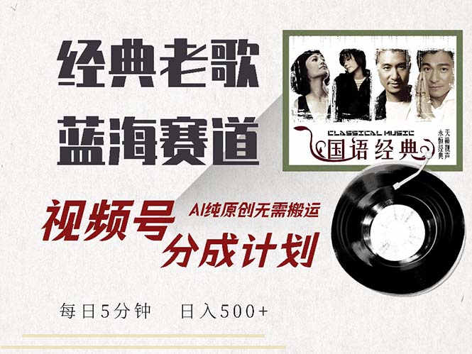 最新经典老歌赛道，视频号分成计划收益拿到手软，AI纯原创，无需搬运每…-优知网