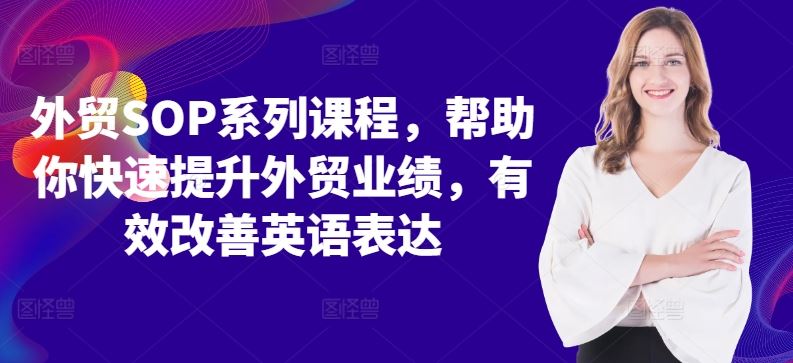 外贸SOP系列课程，帮助你快速提升外贸业绩，有效改善英语表达-优知网