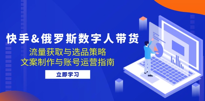 快手&俄罗斯 数字人带货：流量获取与选品策略 文案制作与账号运营指南-优知网