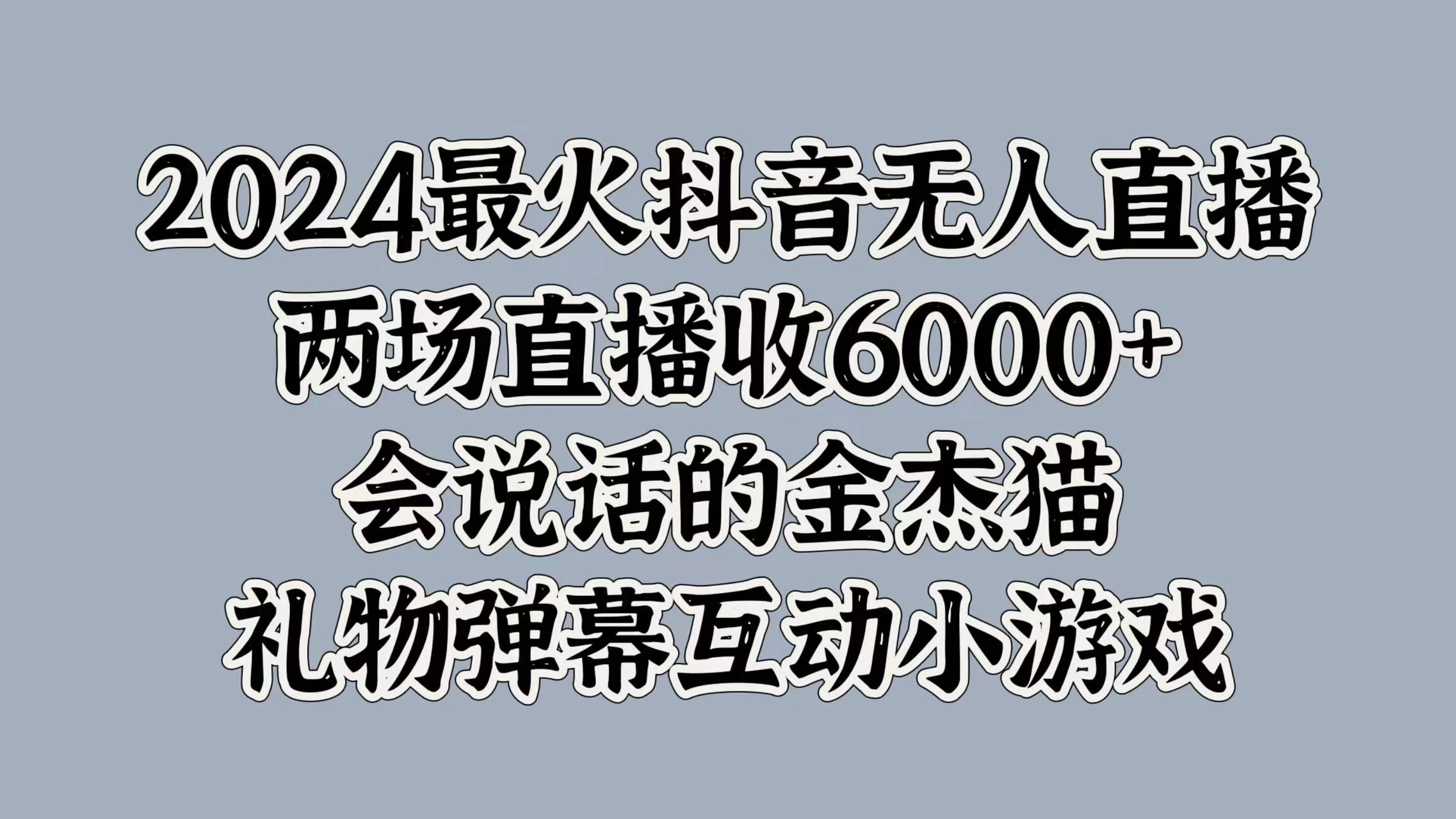 2024最火抖音无人直播，两场直播收6000+，会说话的金杰猫，礼物弹幕互动小游戏-优知网