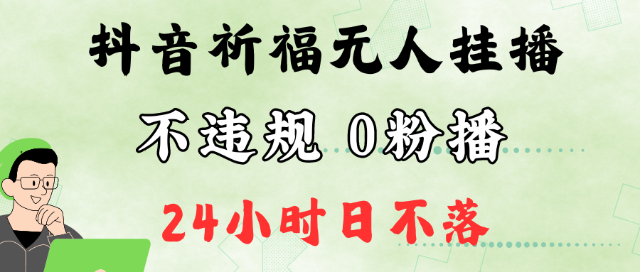 抖音最新祈福无人挂播，单日撸音浪收2万+0粉手机可开播，新手小白一看就会-优知网