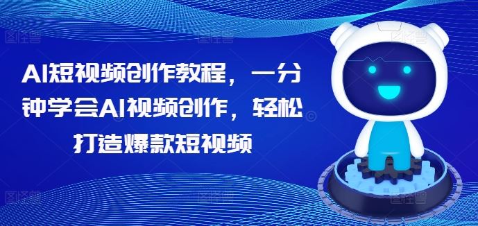 AI短视频创作教程，一分钟学会AI视频创作，轻松打造爆款短视频-优知网