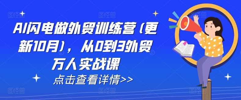 AI闪电做外贸训练营(更新11月)，从0到3外贸万人实战课-优知网