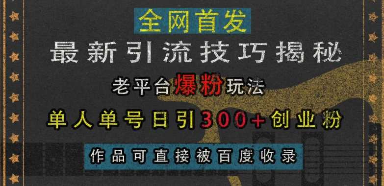 最新引流技巧揭秘，老平台爆粉玩法，单人单号日引300+创业粉，作品可直接被百度收录-优知网