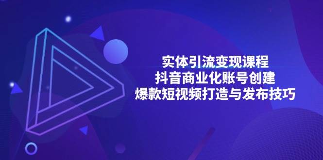 实体引流变现课程；抖音商业化账号创建；爆款短视频打造与发布技巧-优知网