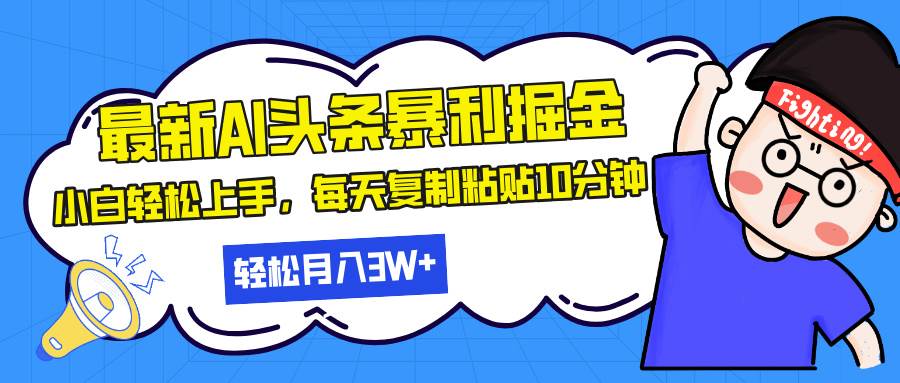 最新头条暴利掘金，AI辅助，轻松矩阵，每天复制粘贴10分钟，轻松月入30…-优知网