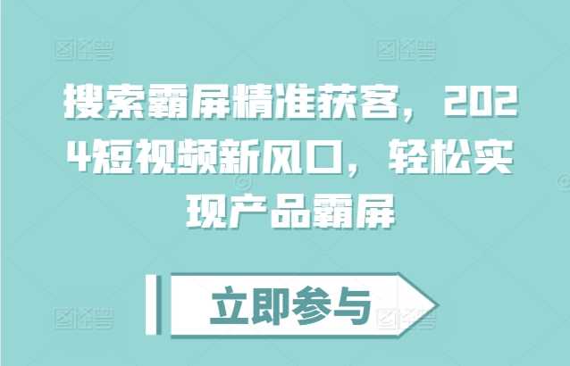 搜索霸屏精准获客，2024短视频新风口，轻松实现产品霸屏-优知网