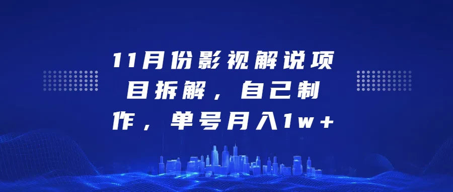 11月份影视解说项目拆解，自己制作，单号月入1w+-优知网