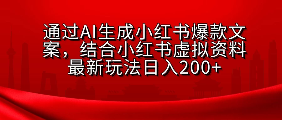 通过AI生成小红书爆款文案，结合小红书虚拟资料最新玩法日入200+-优知网