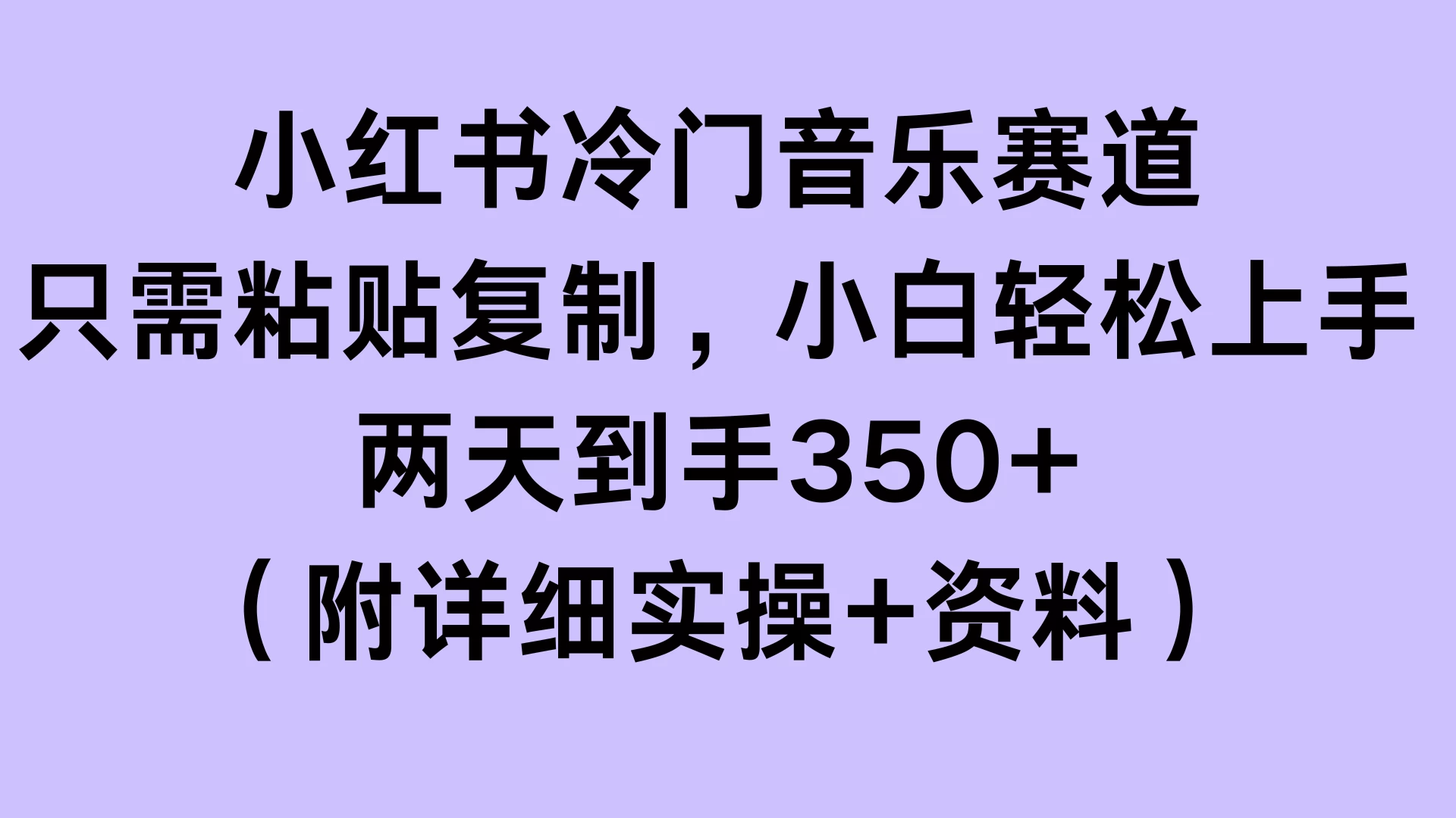 小红书冷门音乐赛道，只需粘贴复制，小白轻松上手，两天到手350+（附详细实操+资料）-优知网