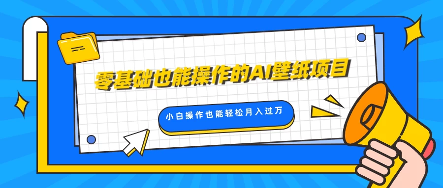 零基础也能操作的AI壁纸项目，轻松复制爆款，0基础小白操作也能轻松月入过万-优知网