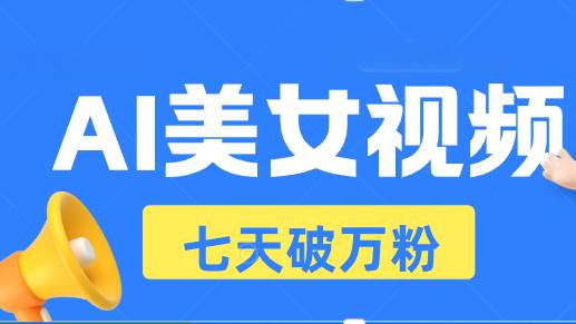 AI美女视频玩法，短视频七天快速起号，日收入500+-优知网