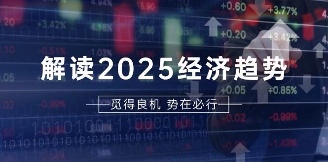 解读2025经济趋势、美股、A港股等资产前景判断，助您抢先布局未来投资-优知网