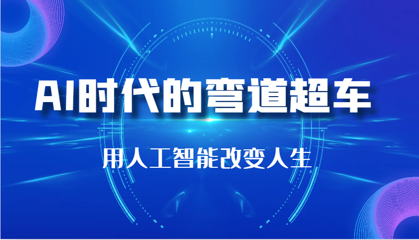 AI时代的弯道超车：用人工智能改变人生（29节课）-优知网