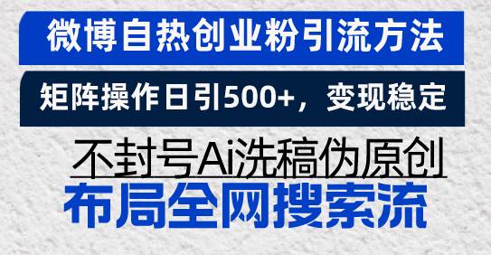 微博自热创业粉引流方法，矩阵操作日引500+，变现稳定，不封号Ai洗稿伪…-优知网