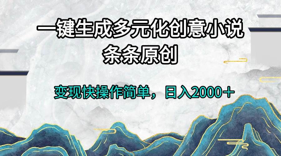 一键生成多元化创意小说条条原创变现快操作简单日入2000＋-优知网